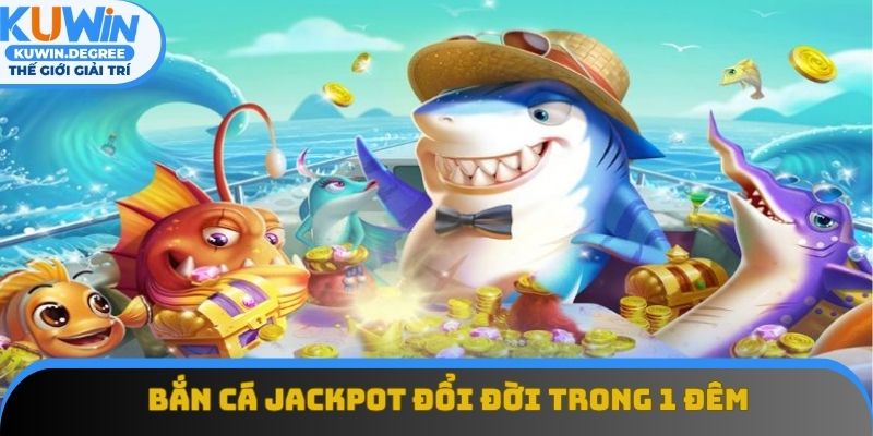 Bắn cá Jackpot giúp bạn đổi đời trong 1 đêm Bắn cá Jackpot giúp bạn đổi đời trong 1 đêm